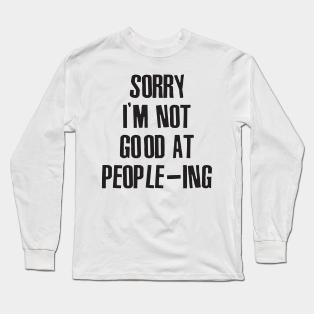 Sorry I'm Not Good At People-ing Long Sleeve T-Shirt by Sweetfuzzo